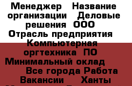 Менеджер › Название организации ­ Деловые решения, ООО › Отрасль предприятия ­ Компьютерная, оргтехника, ПО › Минимальный оклад ­ 35 000 - Все города Работа » Вакансии   . Ханты-Мансийский,Белоярский г.